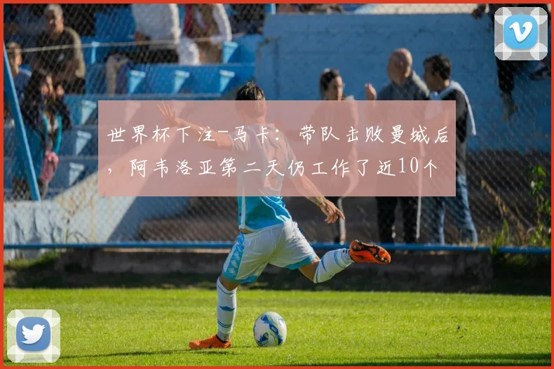 世界杯下注-马卡：带队击败曼城后，阿韦洛亚第二天仍工作了近10个小时_1